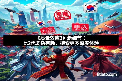 《质量效应3》新细节:比2代复杂有趣,探索更多深度体验